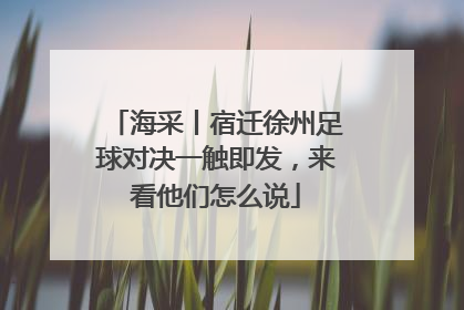海采丨宿迁徐州足球对决一触即发，来看他们怎么说