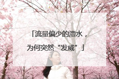 流量偏少的澧水，为何突然“发威”