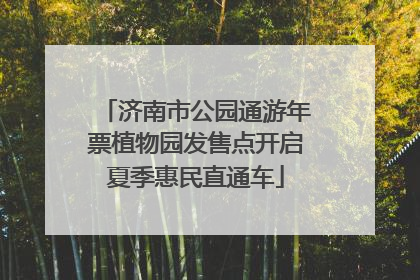 济南市公园通游年票植物园发售点开启夏季惠民直通车