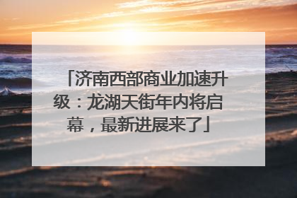 济南西部商业加速升级：龙湖天街年内将启幕，最新进展来了