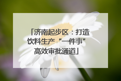 济南起步区：打造饮料生产“一件事”高效审批通道