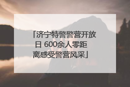 济宁特警警营开放日 600余人零距离感受警营风采