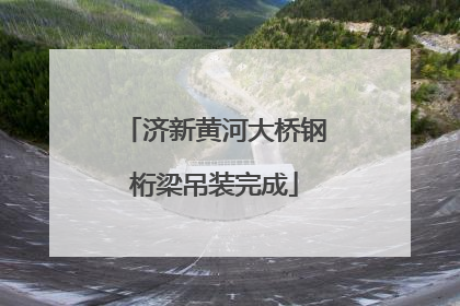 济新黄河大桥钢桁梁吊装完成