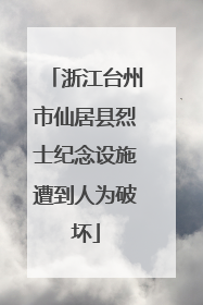 浙江台州市仙居县烈士纪念设施遭到人为破坏