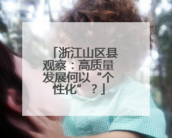 浙江山区县观察：高质量发展何以“个性化”？
