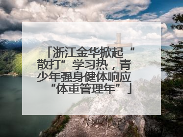 浙江金华掀起“散打”学习热，青少年强身健体响应“体重管理年”