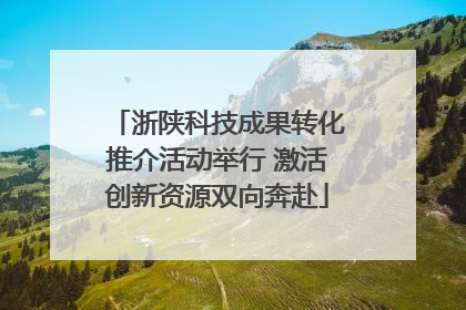 浙陕科技成果转化推介活动举行 激活创新资源双向奔赴