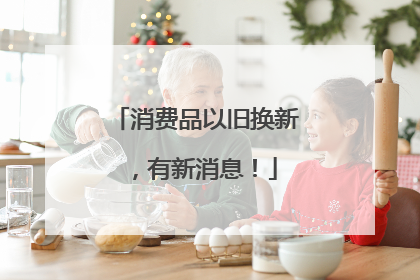 消费品以旧换新，有新消息！
