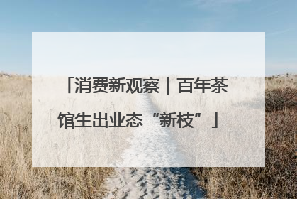 消费新观察｜百年茶馆生出业态“新枝”