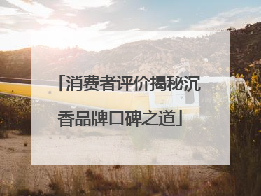 消费者评价揭秘沉香品牌口碑之道
