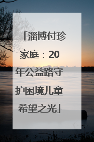 淄博付珍家庭：20年公益路守护困境儿童希望之光