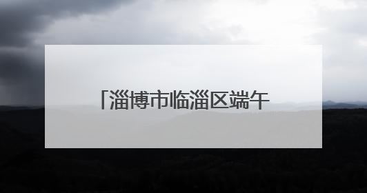 淄博市临淄区端午佳节“艾”意浓 传统文化焕新彩
