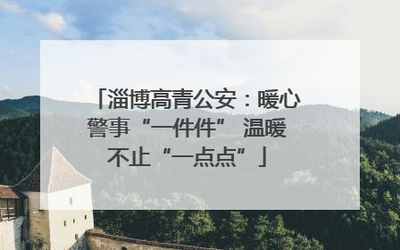 淄博高青公安：暖心警事“一件件” 温暖不止“一点点”