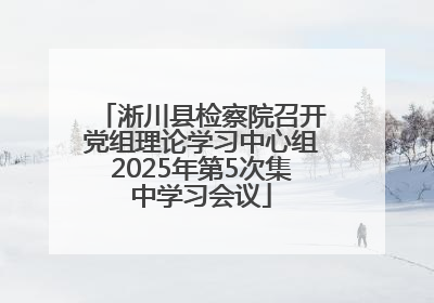 淅川县检察院召开党组理论学习中心组2025年第5次集中学习会议