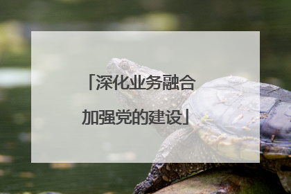 深化业务融合 加强党的建设