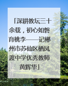 深耕教坛三十余载，初心如磐育桃李——记郴州市苏仙区栖凤渡中学优秀教师黄辉华