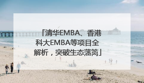 清华EMBA、香港科大EMBA等项目全解析，突破生态藩篱