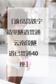 渝昆高铁宁靖里隧道贯通  云南段隧道已贯通40座
