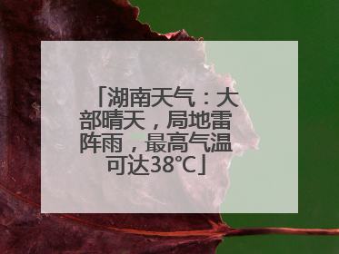 湖南天气：大部晴天，局地雷阵雨，最高气温可达38℃