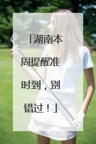湖南本周提醒准时到，别错过！