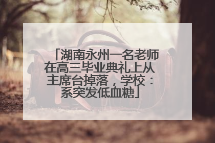 湖南永州一名老师在高三毕业典礼上从主席台掉落，学校：系突发低血糖