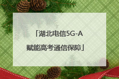 湖北电信5G-A赋能高考通信保障
