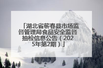 湖北省蕲春县市场监督管理局食品安全监督抽检信息公告（2025年第2期）