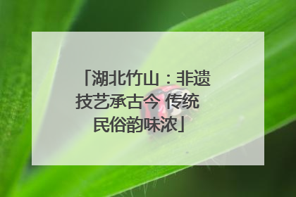 湖北竹山：非遗技艺承古今 传统民俗韵味浓