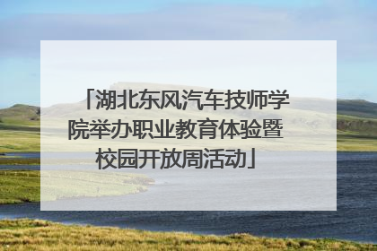 湖北东风汽车技师学院举办职业教育体验暨校园开放周活动