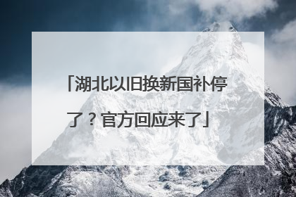 湖北以旧换新国补停了？官方回应来了