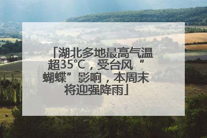 湖北多地最高气温超35℃，受台风“蝴蝶”影响，本周末将迎强降雨