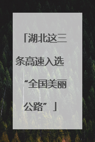 湖北这三条高速入选“全国美丽公路”