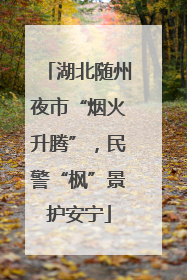 湖北随州夜市“烟火升腾”，民警“枫”景护安宁