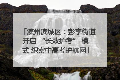 滨州滨城区：彭李街道开启 “长效护考” 模式 织密中高考护航网