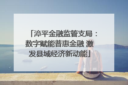 漳平金融监管支局：数字赋能普惠金融 激发县域经济新动能