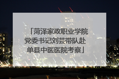 菏泽家政职业学院党委书记刘芸带队赴单县中医医院考察