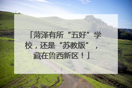 菏泽有所“五好”学校，还是“苏教版”，藏在鲁西新区！