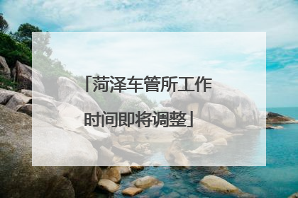 菏泽车管所工作时间即将调整