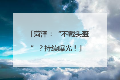 菏泽：“不戴头盔”？持续曝光！