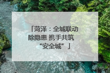 菏泽：全城联动除隐患 携手共筑“安全城”