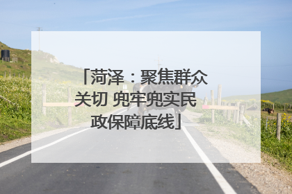 菏泽：聚焦群众关切 兜牢兜实民政保障底线