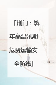 荆门：筑牢高温汛期危货运输安全防线