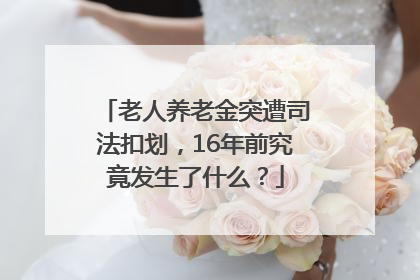 老人养老金突遭司法扣划，16年前究竟发生了什么？