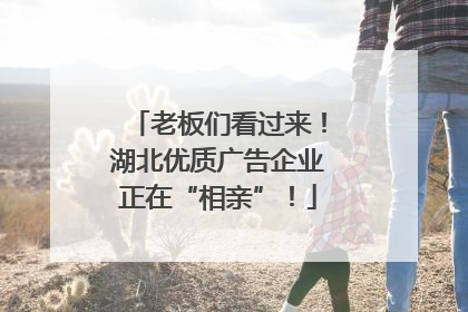 老板们看过来！湖北优质广告企业正在“相亲”！