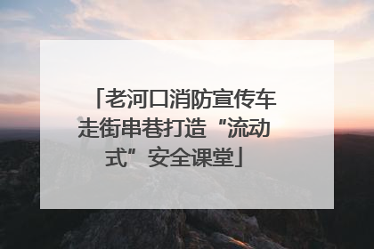 老河口消防宣传车走街串巷打造“流动式”安全课堂