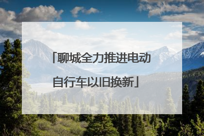 聊城全力推进电动自行车以旧换新
