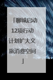 聊城启动12项行动计划扩大文旅消费空间