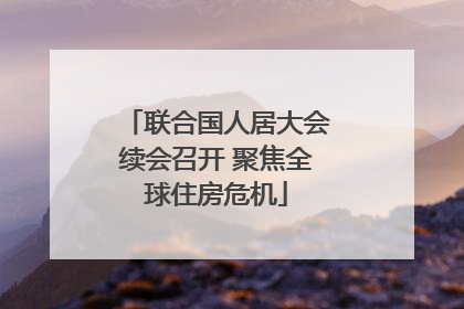 联合国人居大会续会召开 聚焦全球住房危机