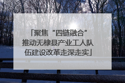 聚焦“四链融合” 推动无棣县产业工人队伍建设改革走深走实
