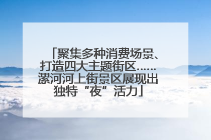 聚集多种消费场景、打造四大主题街区……漯河河上街景区展现出独特“夜”活力